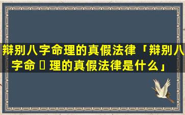 辩别八字命理的真假法律「辩别八字命 ☘ 理的真假法律是什么」